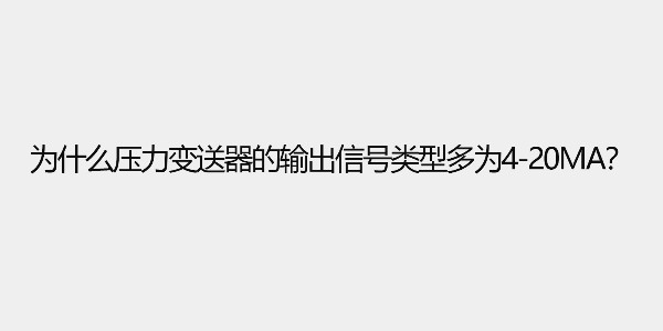 為什么壓力變送器的輸出信號類型多為4-20ma？