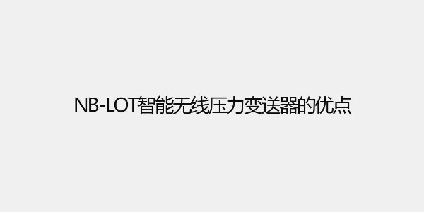 NB-loT智能無(wú)線壓力變送器的優(yōu)點(diǎn)